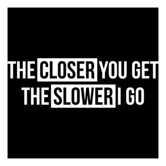 The Closer You Get The Slower I Go Decal (White)